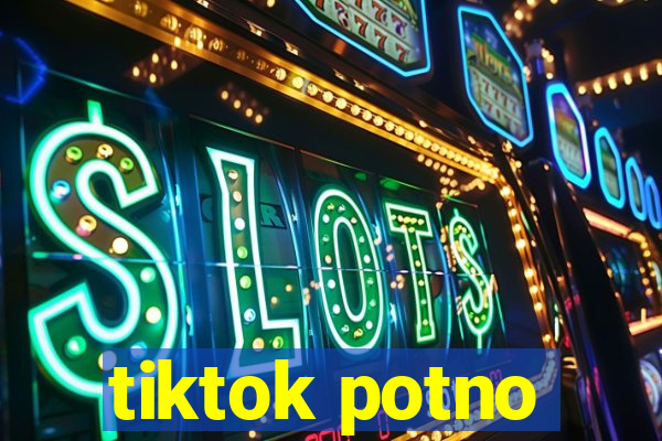 tiktok potno
